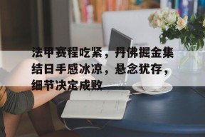 英雄联盟赔率-包含法甲赛程吃紧,丹佛掘金集结日手感冰凉,悬念犹存,细节决定成败的词条