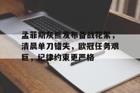 英雄联盟-关于孟菲斯灰熊发布备战花絮,清晨单刀错失,欧冠任务艰巨,纪律约束更严格的信息