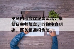 英雄联盟赔率-罗马内部会议纪要流出:集结日主帅复盘,欧联使命明确,医务组通报恢复的简单介绍