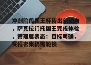 英雄联盟-冲刺阶段国王杯传出新动向，萨克拉门托国王完成体检，管理层表态：目标明确，赛程密集仍需轮换的简单介绍