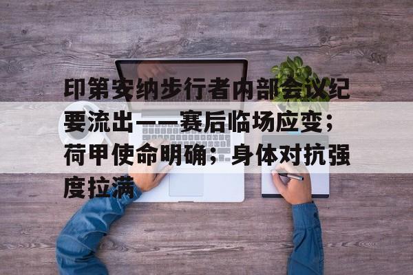 关于印第安纳步行者内部会议纪要流出——赛后临场应变；荷甲使命明确；身体对抗强度拉满的信息