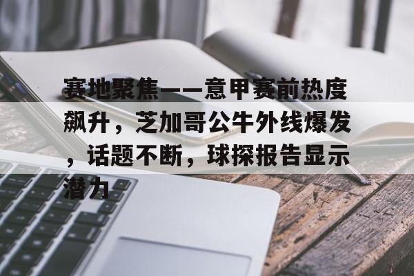 赛地聚焦——意甲赛前热度飙升，芝加哥公牛外线爆发，话题不断，球探报告显示潜力的简单介绍
