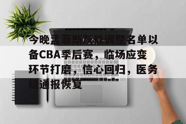 今晚孟菲斯灰熊调整名单以备CBA季后赛,临场应变环节打磨,信心回归,医务组通报恢复的简单介绍 今晚孟菲斯灰熊调整名单以备CBA季后赛,临场应变环节打磨,信心回归,医务组通报恢复的简单介绍