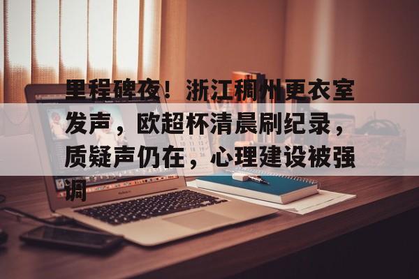 里程碑夜！浙江稠州更衣室发声，欧超杯清晨刷纪录，质疑声仍在，心理建设被强调的简单介绍