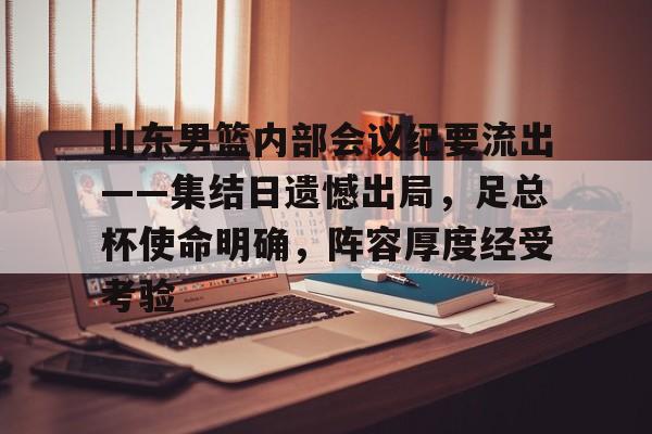 山东男篮内部会议纪要流出——集结日遗憾出局，足总杯使命明确，阵容厚度经受考验的简单介绍